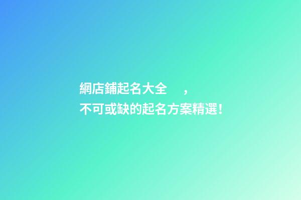 網店鋪起名大全，不可或缺的起名方案精選！